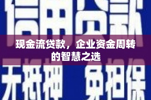 定陶现金流贷款，企业资金周转的智慧之选
