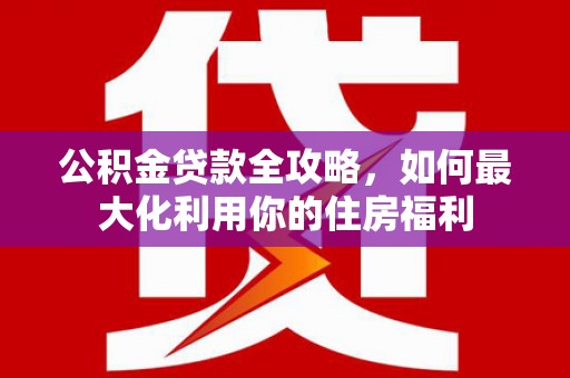 定陶公积金贷款全攻略，如何最大化利用你的住房福利