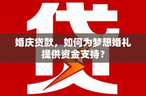 定陶婚庆贷款，如何为梦想婚礼提供资金支持？