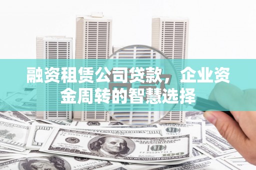 定陶融资租赁公司贷款，企业资金周转的智慧选择