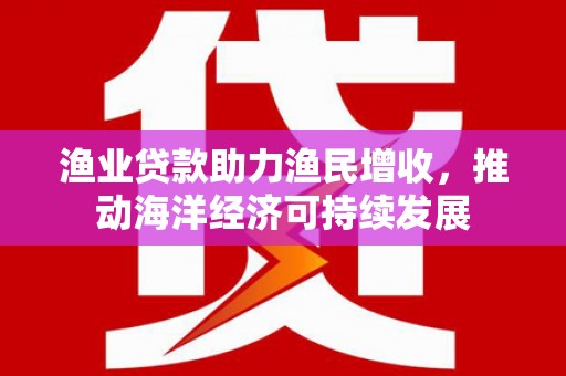 定陶渔业贷款助力渔民增收，推动海洋经济可持续发展