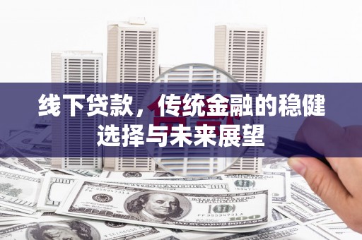 定陶线下贷款，传统金融的稳健选择与未来展望