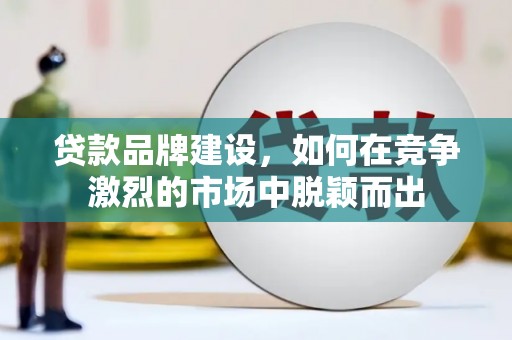 定陶贷款品牌建设，如何在竞争激烈的市场中脱颖而出