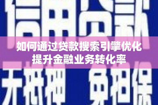 定陶如何通过贷款搜索引擎优化提升金融业务转化率
