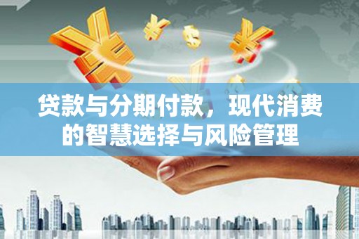 定陶贷款与分期付款，现代消费的智慧选择与风险管理