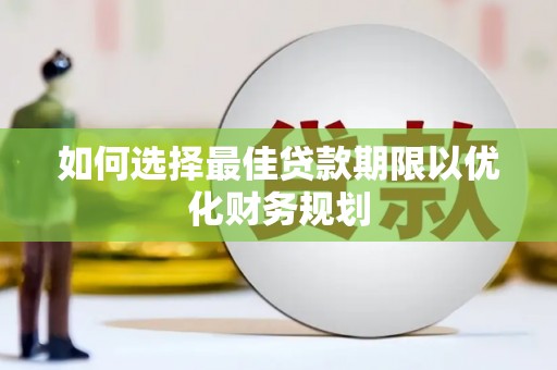 定陶如何选择最佳贷款期限以优化财务规划