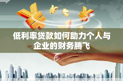 定陶低利率贷款如何助力个人与企业的财务腾飞