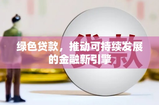 定陶绿色贷款，推动可持续发展的金融新引擎