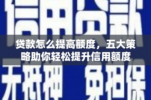 定陶贷款怎么提高额度，五大策略助你轻松提升信用额度
