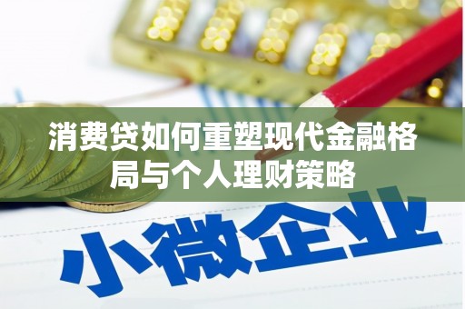 定陶消费贷如何重塑现代金融格局与个人理财策略