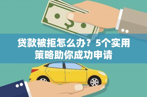 定陶贷款被拒怎么办？5个实用策略助你成功申请