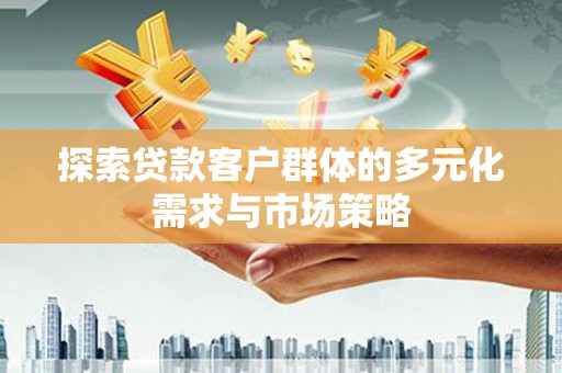 定陶探索贷款客户群体的多元化需求与市场策略