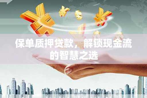 定陶保单质押贷款，解锁现金流的智慧之选