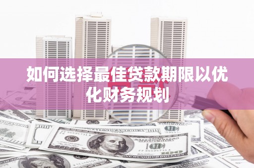 定陶如何选择最佳贷款期限以优化财务规划