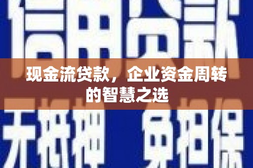 定陶现金流贷款，企业资金周转的智慧之选