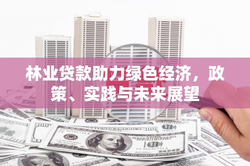 定陶林业贷款助力绿色经济，政策、实践与未来展望