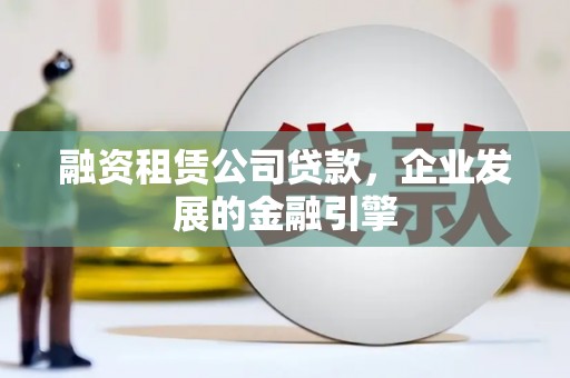 定陶融资租赁公司贷款，企业发展的金融引擎