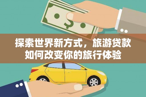定陶探索世界新方式，旅游贷款如何改变你的旅行体验