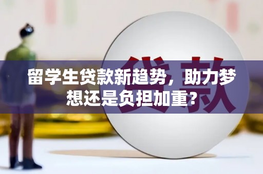定陶留学生贷款新趋势，助力梦想还是负担加重？