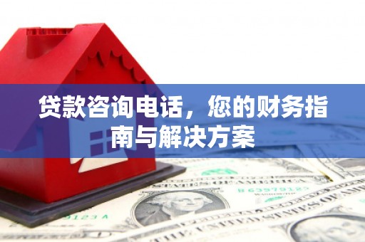 定陶贷款咨询电话，您的财务指南与解决方案